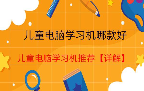 儿童电脑学习机哪款好 儿童电脑学习机推荐【详解】